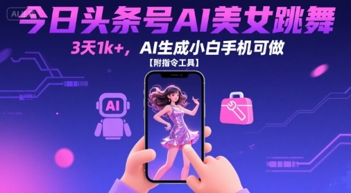 今日头条号AI美女跳舞,3天1k+,AI生成小白手机可做【附指令工具】-大可网创