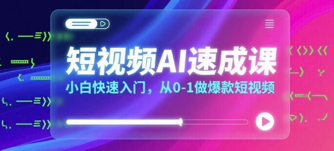 短视频AI速成课,小白快速入门,从0-1做爆款短视频-大可网创