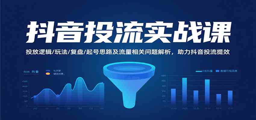 抖音投流实战课,投放逻辑/玩法/复盘/起号思路及流量相关问题解析,助力抖音投流提效-大可网创