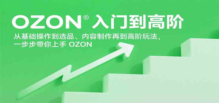 OZON入门到高阶,从基础操作到选品、内容制作再到高阶玩法,一步步带你上手OZON-大可网创