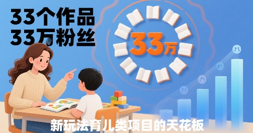 33个作品33W粉丝,育儿类项目的天花板,小白可操作-大可网创