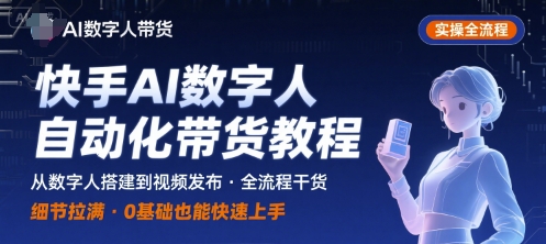 快手AI数字人自动化视频带货实操全流程,干货满满,细节拉满-大可网创