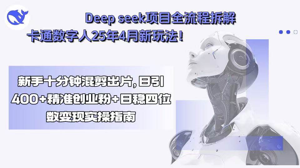 (15704期)Deep seek项目全流程拆解+卡通数字人25年4月新玩法!新手十分钟混剪出…-大可网创