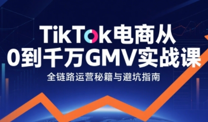 TikTok电商从0到千万GMV实战课,从0到1拆解实战秘籍-大可网创
