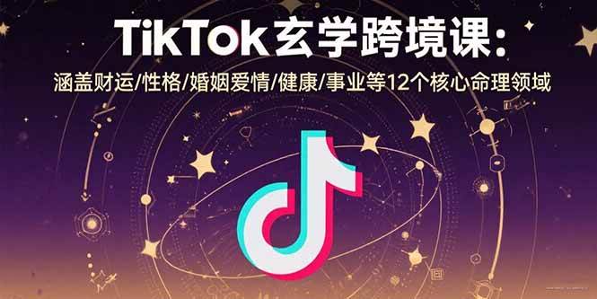 (15713期)TikTok玄学跨境课:涵盖财运/性格/婚姻爱情/健康/事业等12个核心命理领域-大可网创