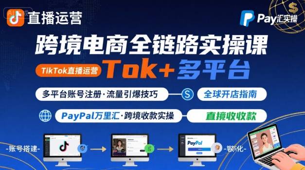 跨境电商线上课,TikTok 直播运营 + 多平台账号注册 + PayPal 万里汇实操教程-大可网创