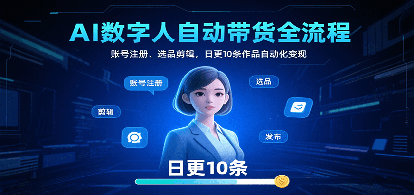 AI数字人自动带货全流程:账号注册、选品剪辑,日更10条作品自动化变现-大可网创