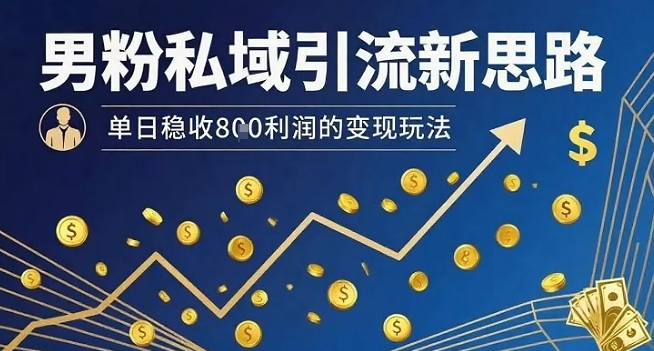 男粉私域引流新思路,单日稳收8张利润的变现玩法-大可网创