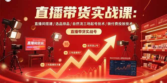 (15729期)直播带货实战课:直播间搭建/选品排品/自然流三场起号技术/微付费投放技术-大可网创