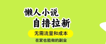 懒人小说自撸拉新,无需流量,一个账号一条作品就可以打爆收益,在家也能轻松做的副业【揭秘】-大可网创