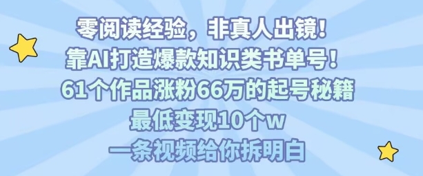 靠AI打造爆款知识类书单号,61个作品涨粉66w的起号秘籍,最低变现10个w,一条视频给你拆明白-大可网创