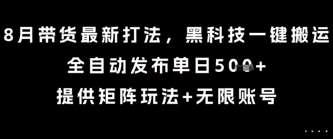 8月带货最新打法,黑科技一键搬运,全自动发布单日5张+,提供矩阵玩法+无限账号【揭秘】-大可网创