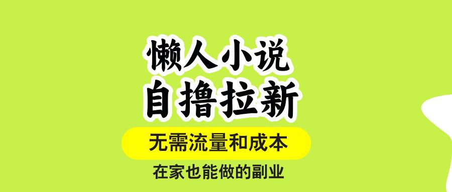 (15757期)懒人小说自撸拉新,无需流量,一个账号一条作品就可以打爆收益,在家也…-大可网创
