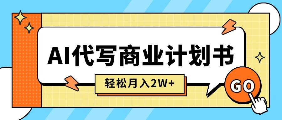 (15765期)AI代写商业计划书,月入2W+,主打长期稳定,快速变现【附提示词】-大可网创