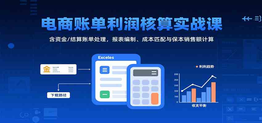 电商账单利润核算实战课:含资金/结算账单处理,报表编制、成本匹配与保本销售额计算-大可网创