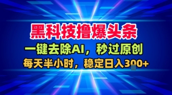 黑科技撸爆头条,一键去除AI,秒过原创,每天半小时,稳定日入3张+【揭秘】-大可网创