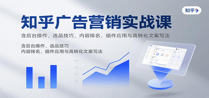 知乎广告营销实战课,含后台操作、选品技巧,内容排名、插件应用与高转化文案写法-大可网创