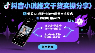 抖音小说推文干货实操分享,混剪+AI图片卡特效爆量全流程,0粉丝0门槛可做-大可网创