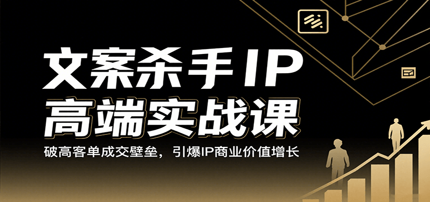 文案杀手IP高端实战课:破高客单成交壁垒,引爆IP商业价值增长-大可网创