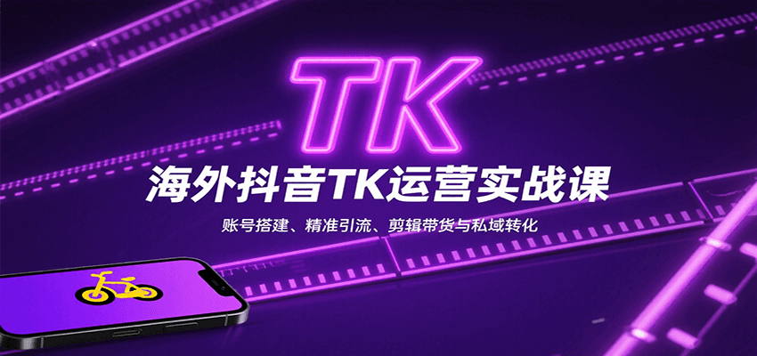 海外抖音TK运营实战课:账号搭建、精准引流、剪辑带货与私域转化-大可网创
