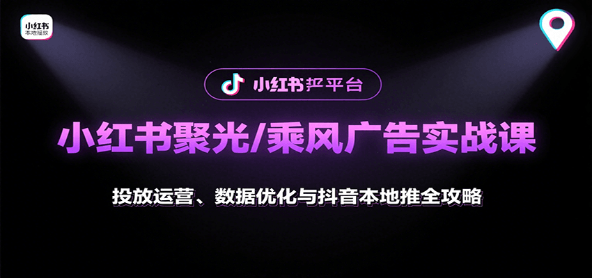 小红书聚光/乘风广告实战课:投放运营、数据优化与抖音本地推全攻略-大可网创