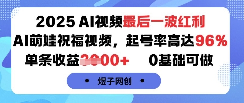 2025AI视频最后一波红利,AI萌娃祝福视频,起号率高达96%,单条收益1k+,0基础可做-大可网创