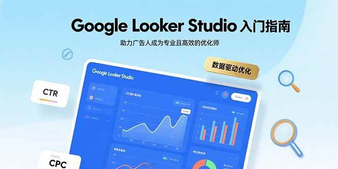 (15815期)Google Looker Studio入门指南,助力广告人成为专业且高效的优化师-大可网创