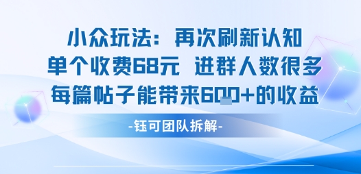 小众玩法再次刷新认知单个收费68米进群人数很多每篇帖子能带来6张的收益-大可网创