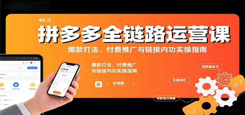 拼多多全链路运营课,爆款打法、付费推广与链接内功实操指南-大可网创