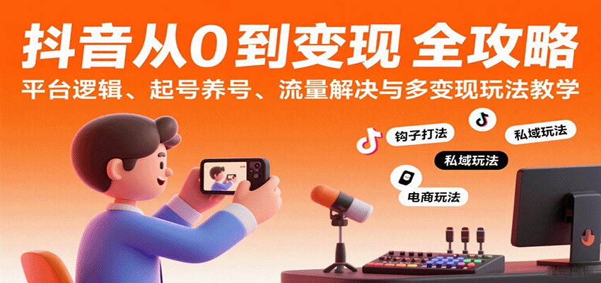 抖音从0到变现认知课:平台逻辑、起号养号、流量解决与多变现玩法教学-大可网创