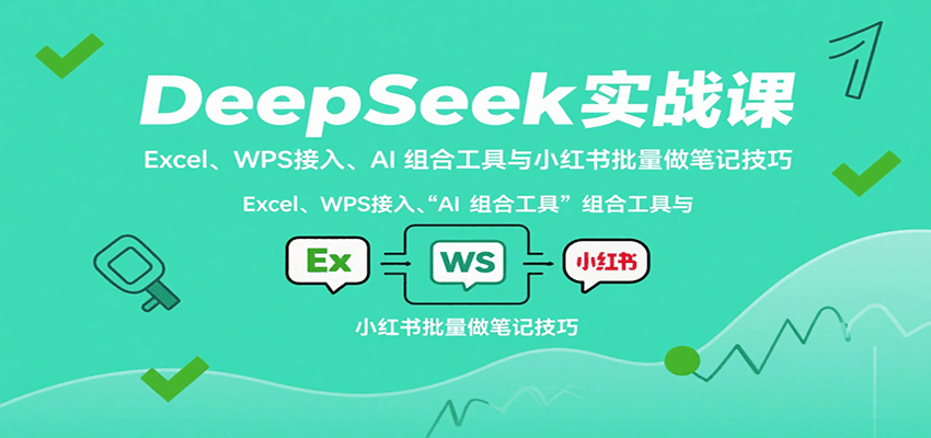 DeepSeek实战课:Excel、WPS接入、AI 组合工具与小红书批量做笔记技巧-大可网创