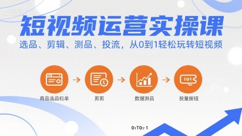 短视频运营实操课,选品、剪辑、测品、投流,从0到1轻松玩转短视频-大可网创