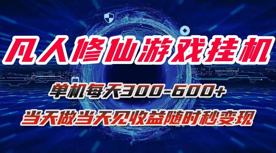 (15837期)凡人修仙游戏挂机单机每天300-600+a当天做当天见收益随时在线秒变现-大可网创