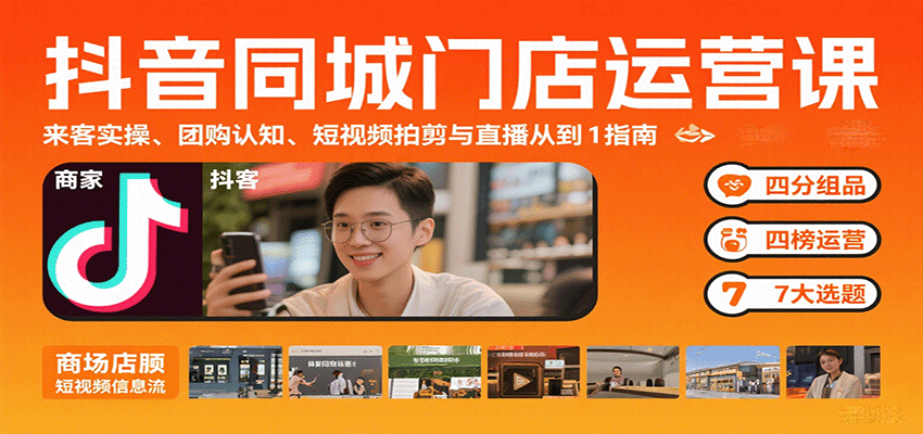 抖音同城门店运营课:来客实操、团购认知、短视频拍剪与直播从0到1指南-大可网创
