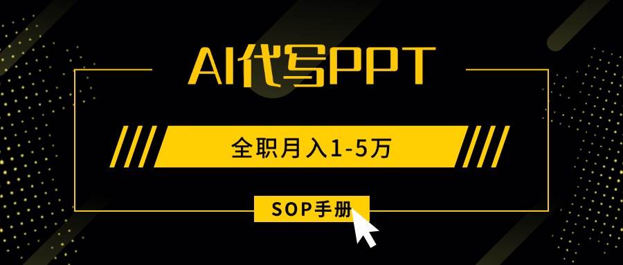 (15842期)AI代写之高效制作PPT,永不失业副业兼职,全职月入1-5万【SOP手册】-大可网创