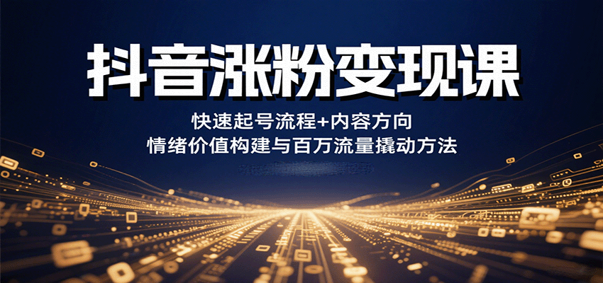 抖音涨粉变现课,快速起号流程+内容方向+情绪价值构建与百万流量撬动方法-大可网创