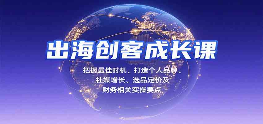出海创客成长课,把握最佳时机、打造个人品牌、社媒增长、选品定价及财务相关实操要点-大可网创