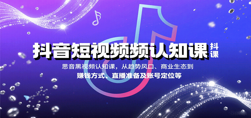 抖音短视频认知课,从趋势风口、商业生态到赚钱方式、直播准备及账号定位等-大可网创