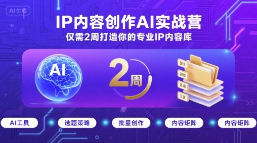 IP内容创作AI实战营,仅需2周打造你的专业IP内容库-大可网创