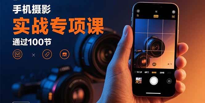 (15867期)手机摄影实战专项课:通过100节实操课程实现从入门到精通的技能进阶-大可网创