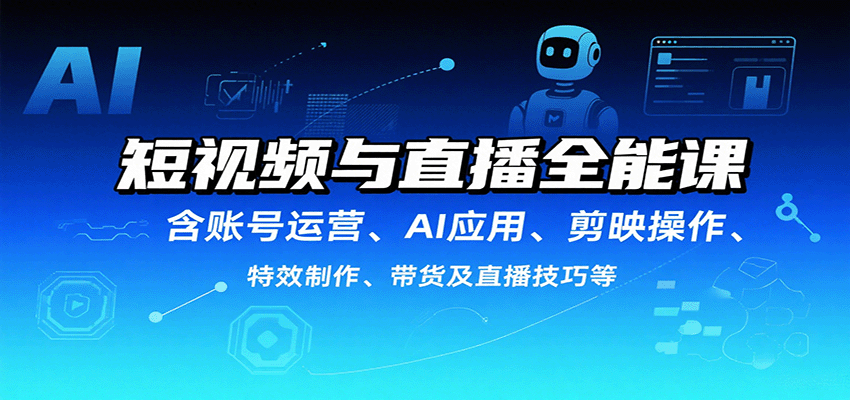 短视频与直播全能课,含账号运营、AI应用、剪映操作、特效制作、带货及直播技巧等-大可网创