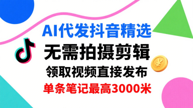 AI代发抖音精选,领取视频直接发布,单号每天领取3条,单条笔记最高3k,无需拍摄剪辑,懒人福利-大可网创
