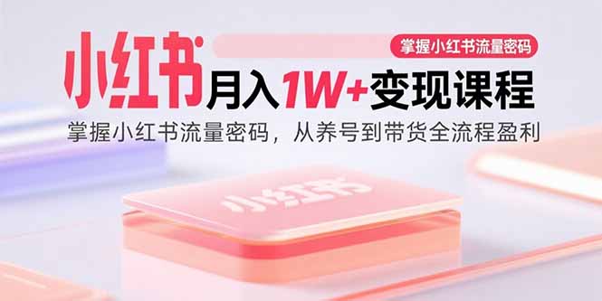 (15885期)小红书月入1W+变现课程:掌握小红书流量密码,从养号到带货全流程盈利-大可网创
