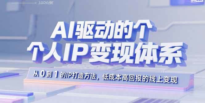 (15895期)AI驱动的个人IP变现体系:从0到1的IP打造方法,低成本高回报的线上变现-大可网创