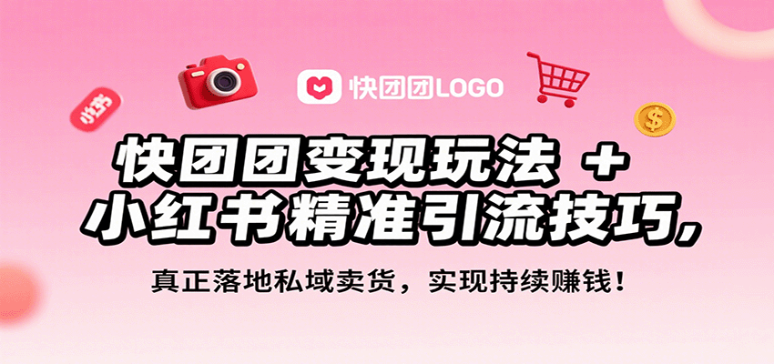 快团团变现玩法+小红书精准引流技巧,真正落地私域卖货,一年从0做到月入3万+-大可网创