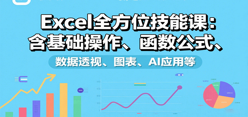 Excel全方位技能课:含基础操作、函数公式、数据透视、图表、AI应用等-大可网创