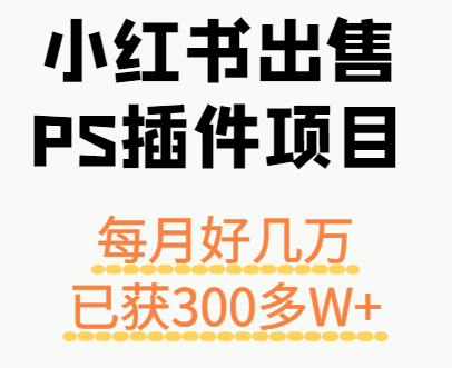 小红书出售PS插件项目,每月都收入好几万,长期操作已获利300多W+-大可网创