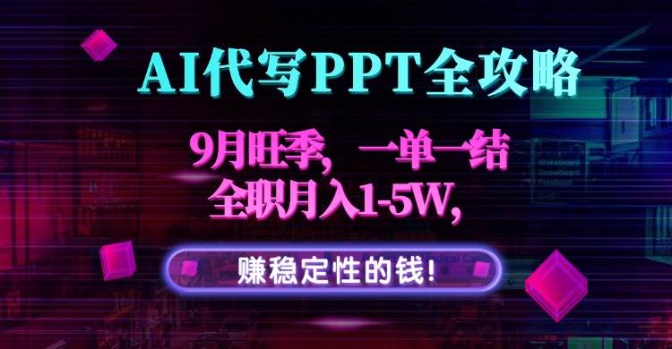 (15915期)AI代写PPT全攻略,9月旺季,一单一结,全职月入1-5W,赚稳定性的钱!-大可网创