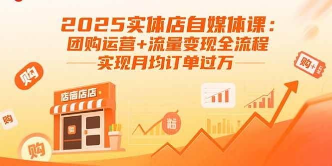 (15921期)2025实体店自媒体课:团购运营+流量变现全流程,实现月均订单过万-大可网创