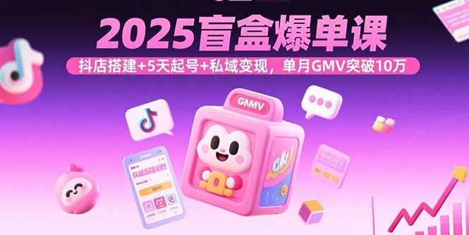 (15922期)2025盲盒爆单课,抖店搭建+5天起号+私域变现,单月GMV突破10万-大可网创